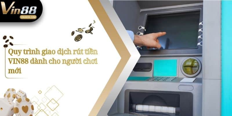 Quy trình giao dịch rút tiền VIN88 dành cho người chơi mới