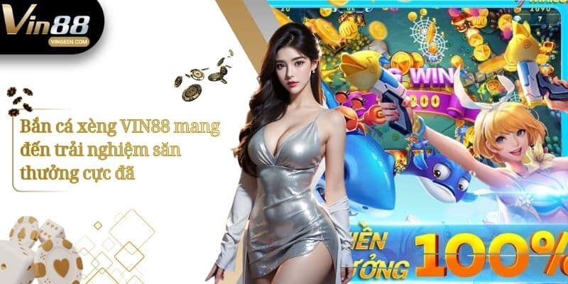 Bắn cá xèng VIN88 mang đến trải nghiệm săn thưởng cực đã