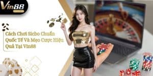 Cách Chơi Sicbo Chuẩn Quốc Tế Và Mẹo Cược Hiệu Quả Tại Vin88