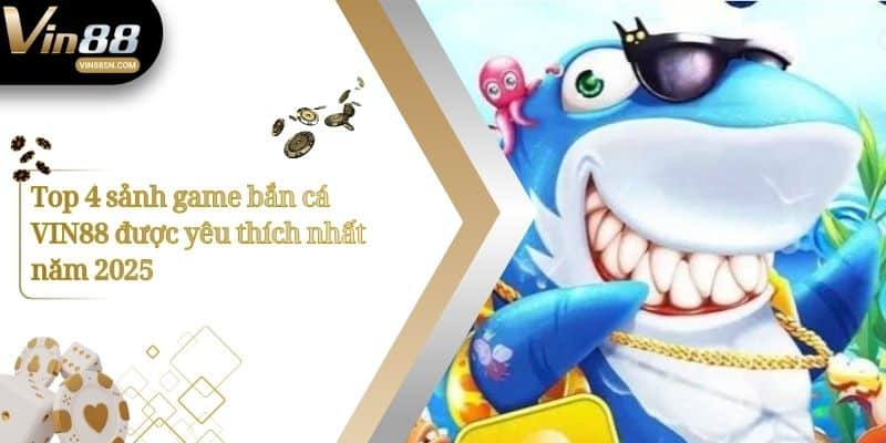 Top 4 sảnh game bắn cá VIN88 được yêu thích nhất năm 2025
