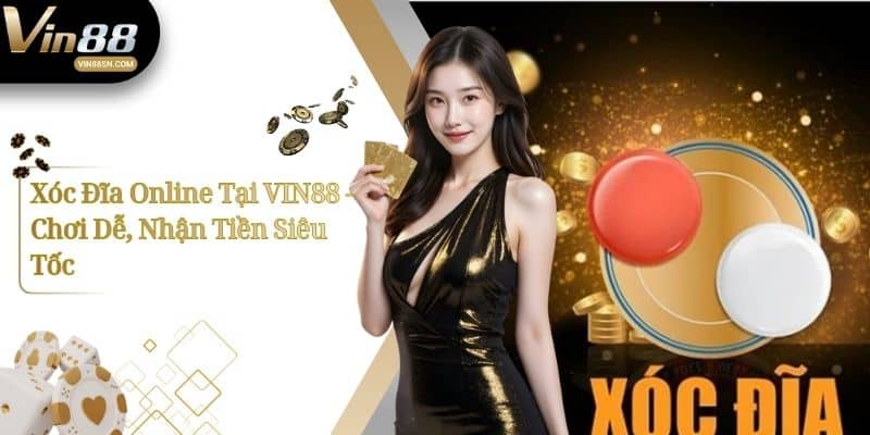 Xóc Đĩa Online Tại VIN88 - Chơi Dễ, Nhận Tiền Siêu Tốc 